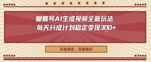 蝴蝶号AI生成视频全新玩法，每天分成计划稳定变现3张+，正规绿色，流量稳定-老菜鸟