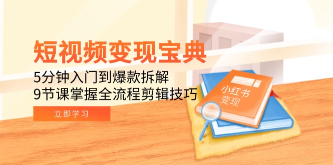短视频变现宝典：5分钟入门到爆款拆解，9节课掌握全流程剪辑技巧-老菜鸟