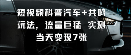 短视频科普汽车+共鸣玩法，流量巨猛实测当天变现700+-老菜鸟