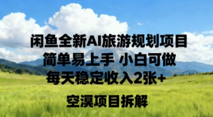 闲鱼全新AI旅游规划项目，简单易上手，小白可做，每天稳定收入200+-老菜鸟