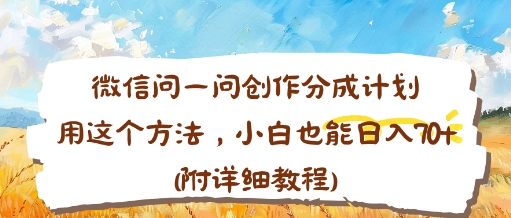 微信问一问创作分成计划，用这个方法，小白也能日入70+(附详细教程)-老菜鸟