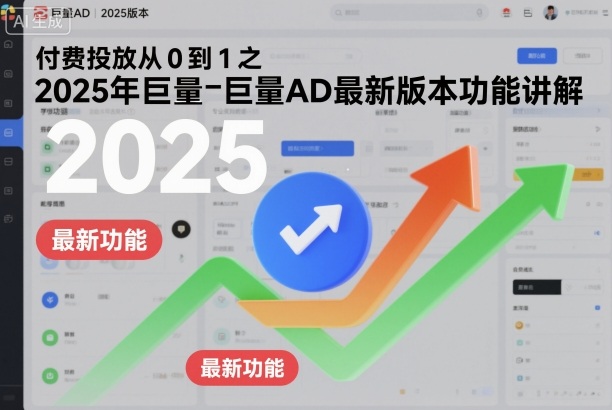 付费投放从0到1之2025年巨量AD最新版本功能讲解-老菜鸟