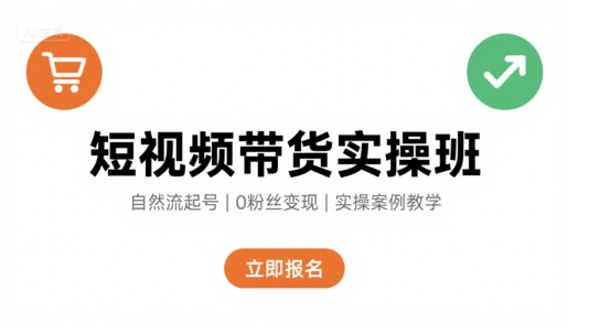 短视频带货实操班，自然流电商快速起号，实现轻松带货变现-老菜鸟
