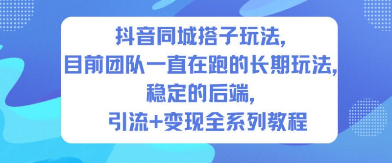 抖音同城搭子玩法,目前团队一直在跑的长期玩法,稳定的后端,引流+变现全系列教程-老菜鸟