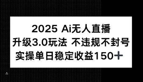 2025AI无人直播升级3.0玩法，不违规 不封号，单日稳定收益150+-老菜鸟