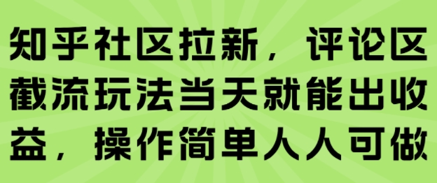 知乎社区拉新,评论区截流玩法当天就能出收益,操作简单人人可做-老菜鸟