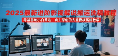 2025最新进阶影视解说搬运洗稿教程,零基础小白首选,自主原创的去重模板搭建教学-老菜鸟