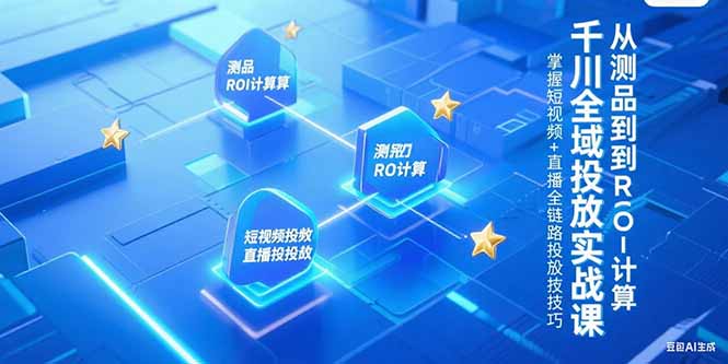 千川全域投放实战课，从测品到ROI计算，掌握短视频+直播全链路投放技巧-老菜鸟