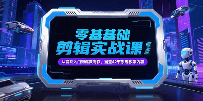 零基础抖音剪辑实战课，从剪映入门到爆款制作，涵盖42节系统教学内容-老菜鸟
