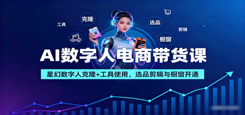 AI数字人电商带货课:星幻数字人克隆+工具使用,选品剪辑与橱窗开通-老菜鸟