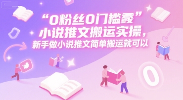 0 粉丝0门槛小说推文搬运实操，新手做小说推文简单搬运就可以-老菜鸟
