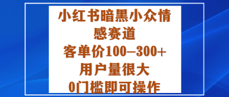 小红书暗黑小众情感赛道，客单价100-300+用户量很大，0门槛即可操作-老菜鸟