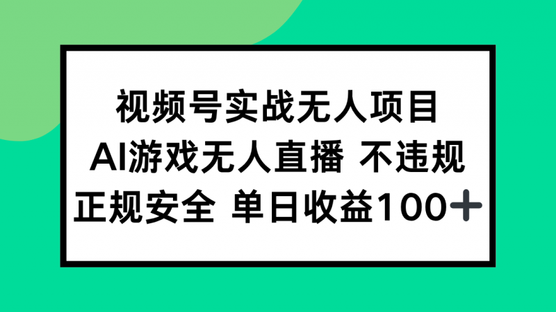 视频号实战无人项目，AI游戏无人直播不违规，正规安全单日收益100+-老菜鸟