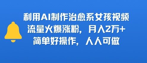 利用AI制作治愈系女孩视频，流量火爆涨粉，月入2W+，简单好操作，人人可做-老菜鸟