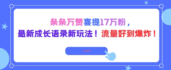 条条万赞喜提17W粉，最新成长语录新玩法，流量好到爆！-老菜鸟