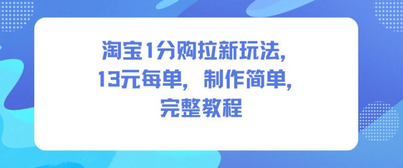 淘宝1分购拉新玩法，13米每单，制作简单，完整教程-老菜鸟
