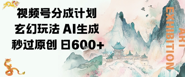 视频号分成计划玄幻玩法，AI生成秒过原创，日入600+-老菜鸟