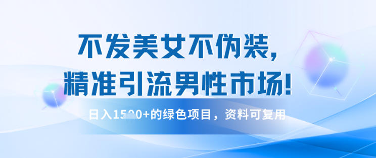 不发美女不伪装，精准引流男性市场！日入多张的绿色项目，资料可复用-老菜鸟