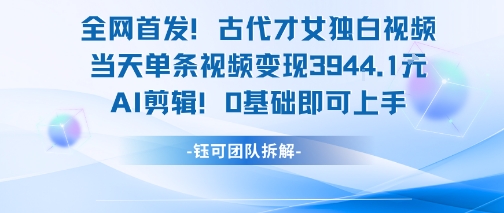 全网首发！古代才女独白视频，当天单条视频变现1000+，AI剪辑0基础即可上手-老菜鸟