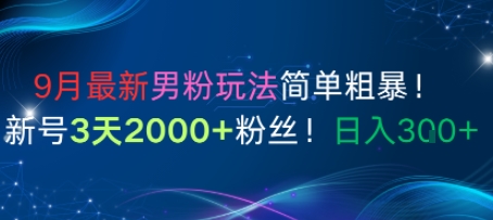 9月最新男粉玩法简单粗暴，新号3天2000+粉丝，日入300+-老菜鸟