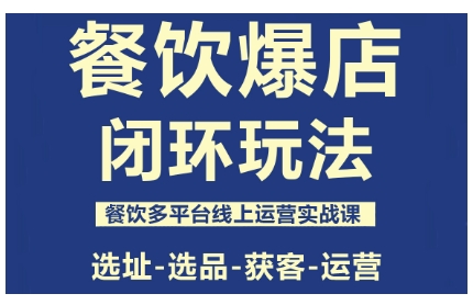 餐饮爆店闭环玩法，餐饮多平台线上运营实战课，选址-选品-获客-运营-老菜鸟