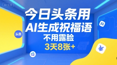 今日头条用AI生成祝福语，不用拍摄，不用露脸，3天800+-老菜鸟