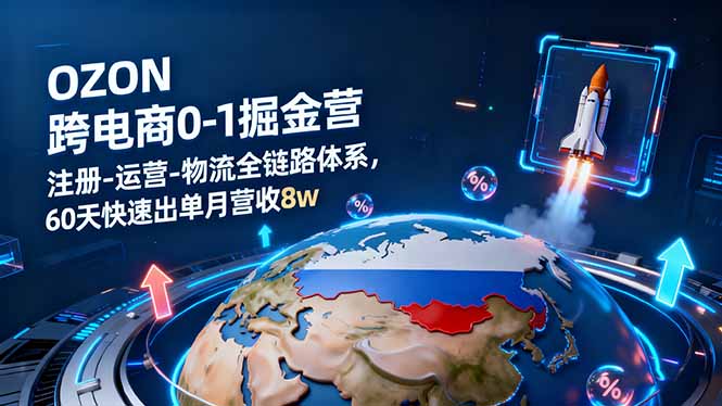 OZON跨境电商0-1掘金营：注册-运营-物流全链路体系，60天快速出单月营收8w-老菜鸟