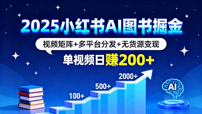 2025小红书AI图书掘金，视频矩阵+多平台分发+无货源变现，单视频日赚200+-老菜鸟