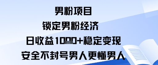 男粉项目：锁定男粉经济日收益1k+稳定变现安全不封号，男人更懂男人-老菜鸟