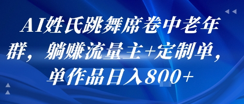 AI姓氏跳舞席卷中老年群,躺挣流量主+定制单,单作品日入8张-老菜鸟
