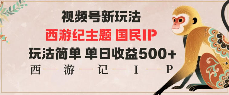 视频号分成新玩法，西游记主题国民IP，玩法简单，单日收益多张-老菜鸟