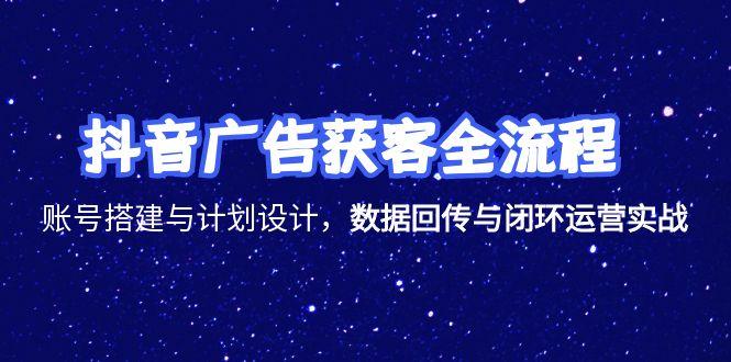 抖音广告获客全流程，账号搭建与计划设计，数据回传与闭环运营实战-老菜鸟