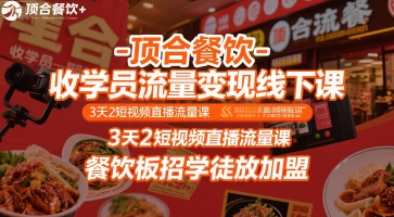 顶合餐饮-收学员流量变现线下课，3天2短视频直播流量课，餐饮板招学徒放加盟-老菜鸟