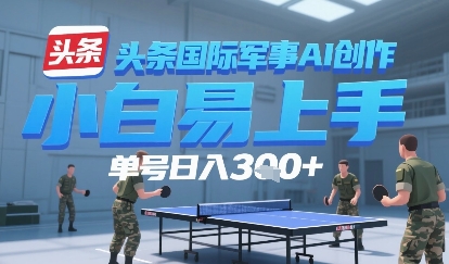 今日头条国际军事AI写作,单号每天轻松300+-老菜鸟