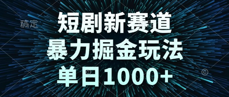 短剧新赛道，暴力掘金玩法，单日1000+-老菜鸟