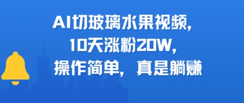 AI切玻璃水果视频，10天涨粉20W，操作简单，真是躺挣-老菜鸟