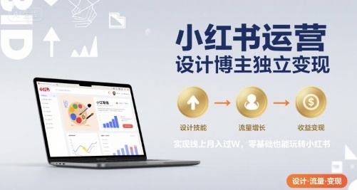 小红书运营设计博主独立变现，实现线上月入过W，零基础也能玩转小红书-老菜鸟