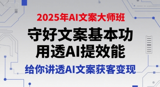 2025年AI文案大师班，守好文案基本功，用透AI提效能，给你讲透AI文案获客变现-老菜鸟