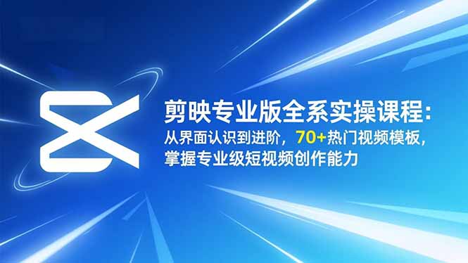 剪映专业版全系实操课程：从界面认识到进阶，70+热门视频模板，掌握专业级短视频创作能力-老菜鸟
