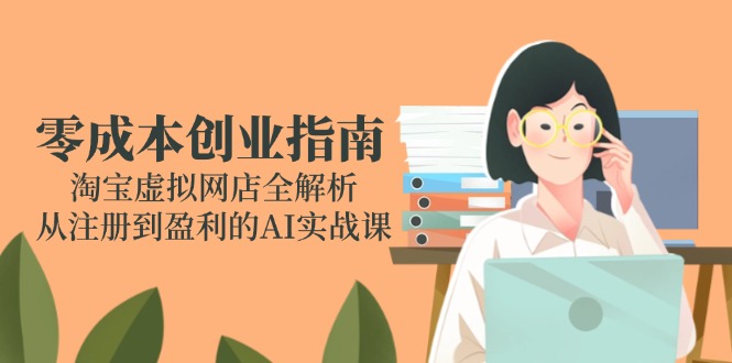 零成本创业指南：淘宝虚拟网店全解析，从注册到盈利的AI实战课-老菜鸟