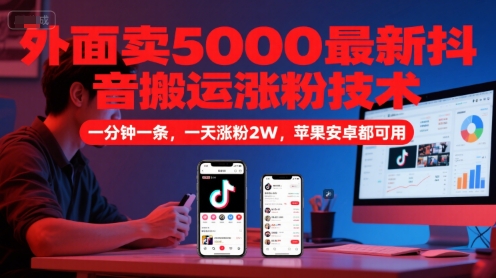 外面卖5000最新抖音搬运涨粉技术，新玩法，一分钟一条，一天涨粉2W，苹果安卓都可用-老菜鸟