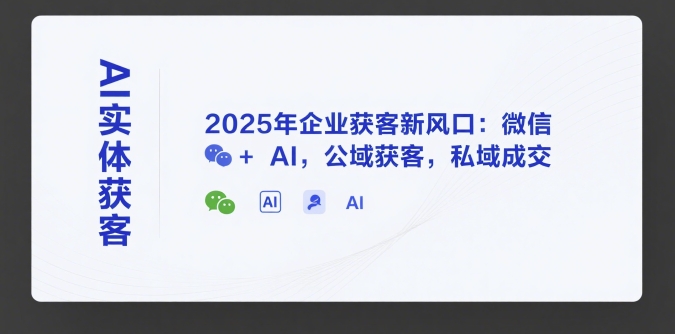 AI实体获客，2025年企业获客新风口：微信+ AI，公域获客，私域成交-老菜鸟