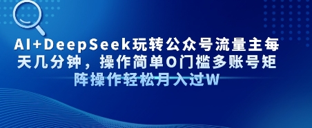 AI+DeepSeek玩转公众号流量主每天几分钟，操作简单0门槛多账号矩阵操作轻松月入过万-老菜鸟