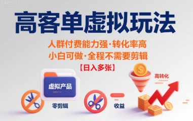 高客单虚拟玩法日入多张，人群付费能力强转化率高，小白可做 全程不需要剪辑-老菜鸟