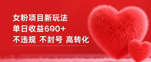 女粉项目新玩法，单日收益600+，不违规不封号高转化-老菜鸟