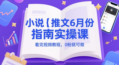 小说推文6月份指南实操课，看完视频教程，0粉就可做-老菜鸟
