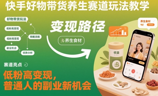 快手好物带货养生赛道玩法教学，低粉高变现，普通人的副业新机会-老菜鸟