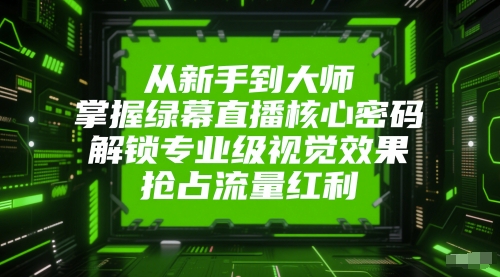 从新手到大师，掌握绿幕直播核心密码，解锁专业级视觉效果，抢占流量红利-老菜鸟