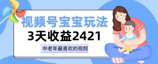 视频号宝宝玩法，三天收益2k+，操作简单，小白可做项目-老菜鸟