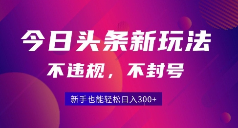 2025今日头条原创玩法5.0，不违规不封号，零门槛新手跟着做也能日入300+-老菜鸟